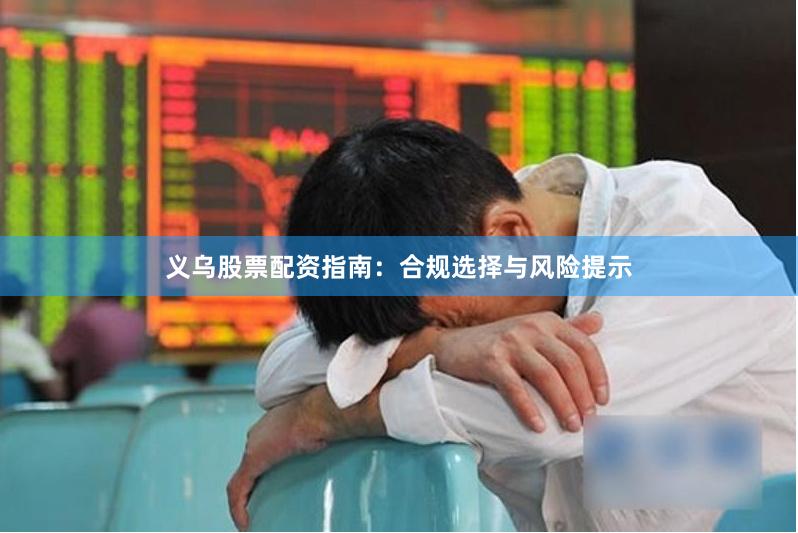 义乌股票配资指南：合规选择与风险提示