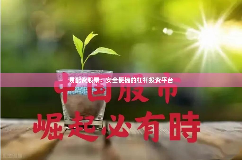 易配资股票：安全便捷的杠杆投资平台