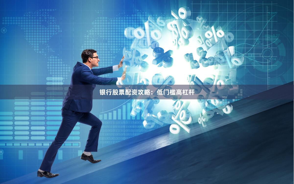 银行股票配资攻略：低门槛高杠杆
