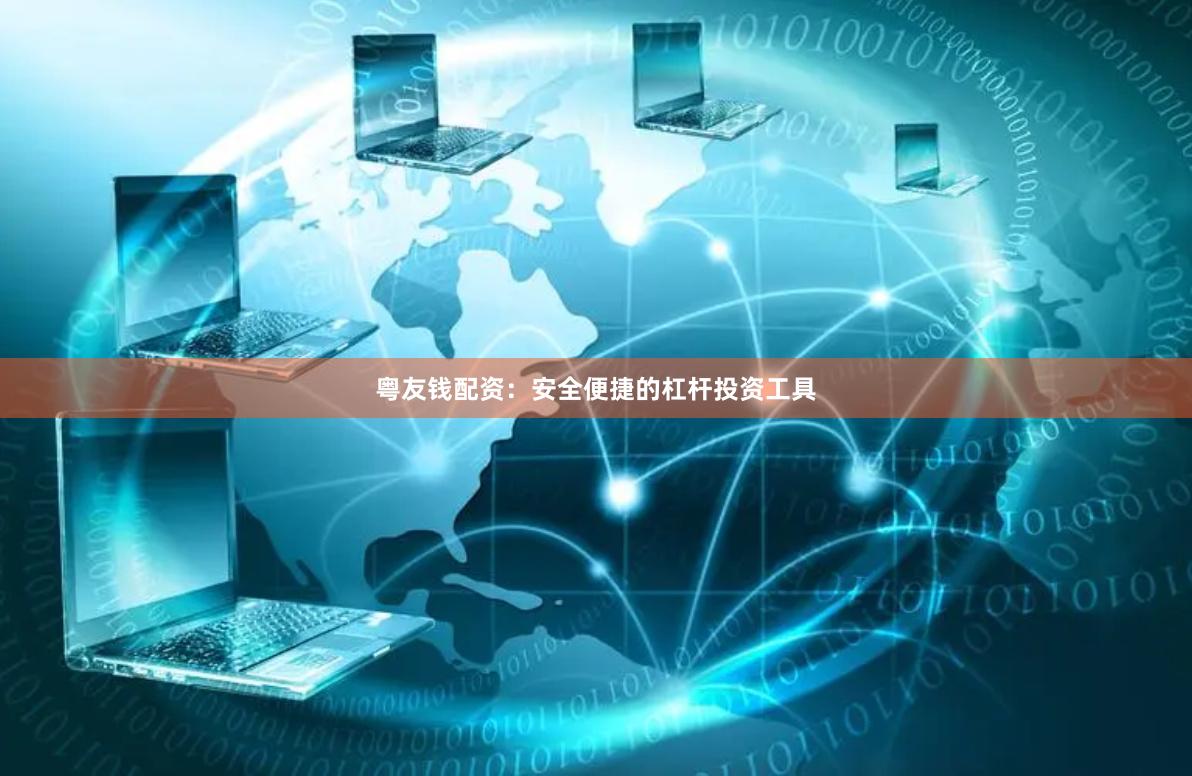 粤友钱配资：安全便捷的杠杆投资工具