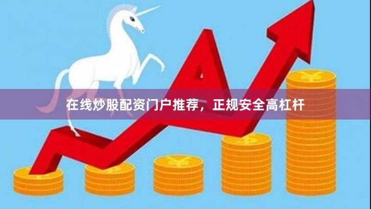 在线炒股配资门户推荐，正规安全高杠杆