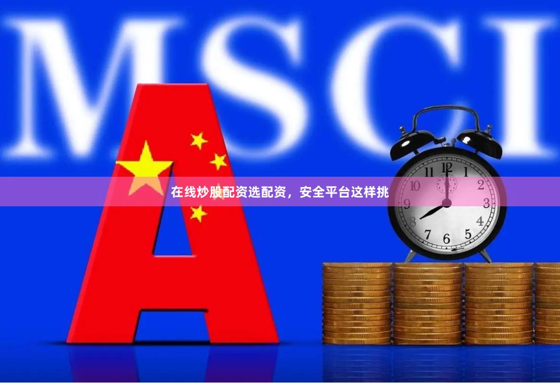 在线炒股配资选配资，安全平台这样挑