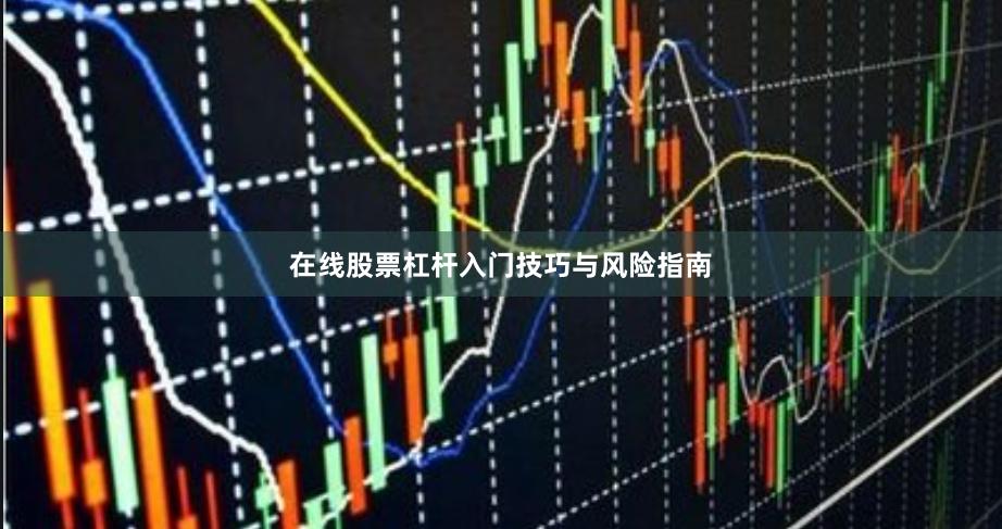 在线股票杠杆入门技巧与风险指南