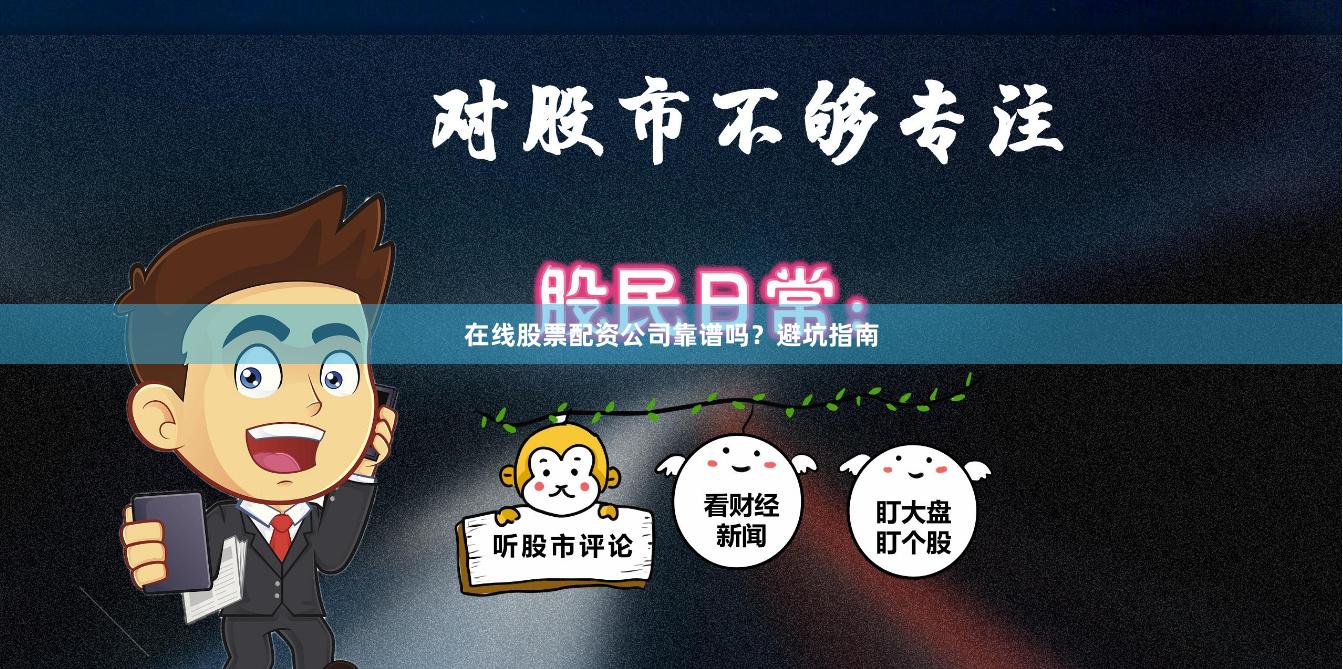 在线股票配资公司靠谱吗？避坑指南