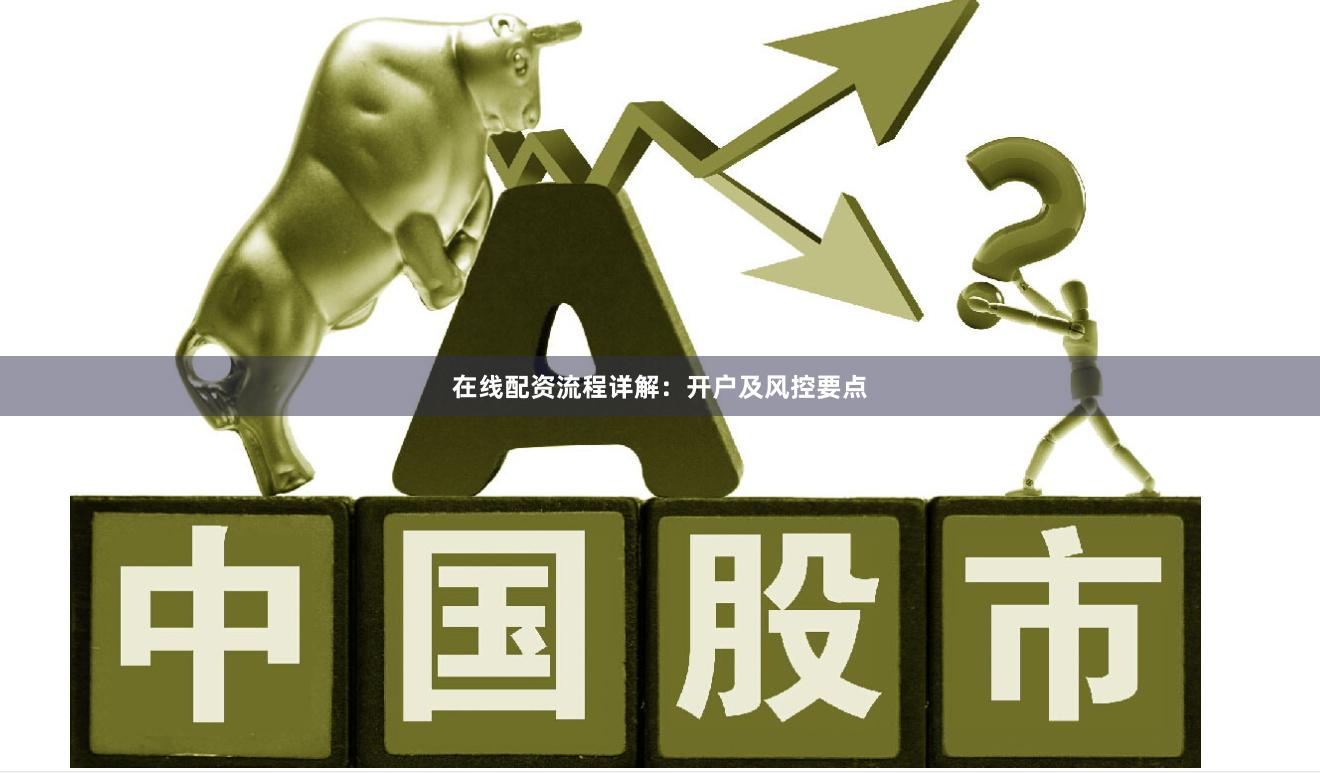 在线配资流程详解：开户及风控要点