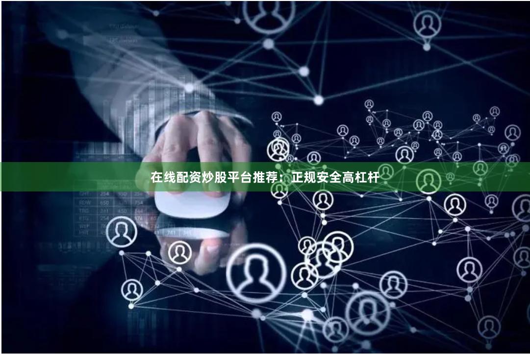 在线配资炒股平台推荐：正规安全高杠杆