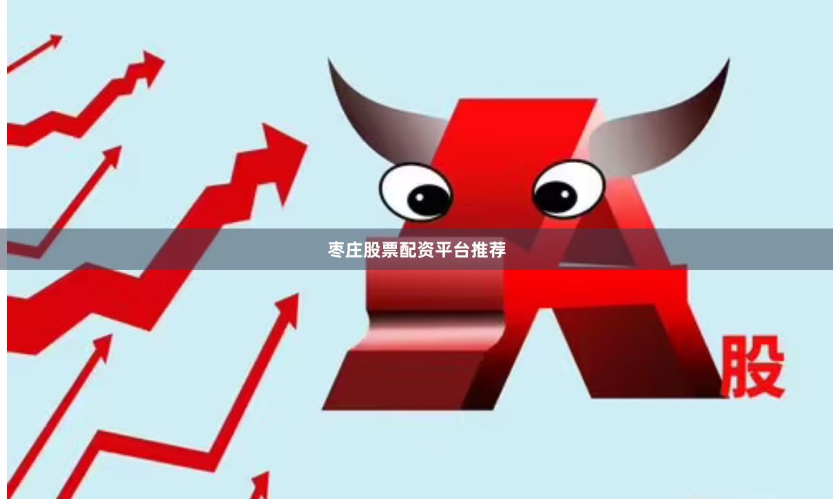 枣庄股票配资平台推荐