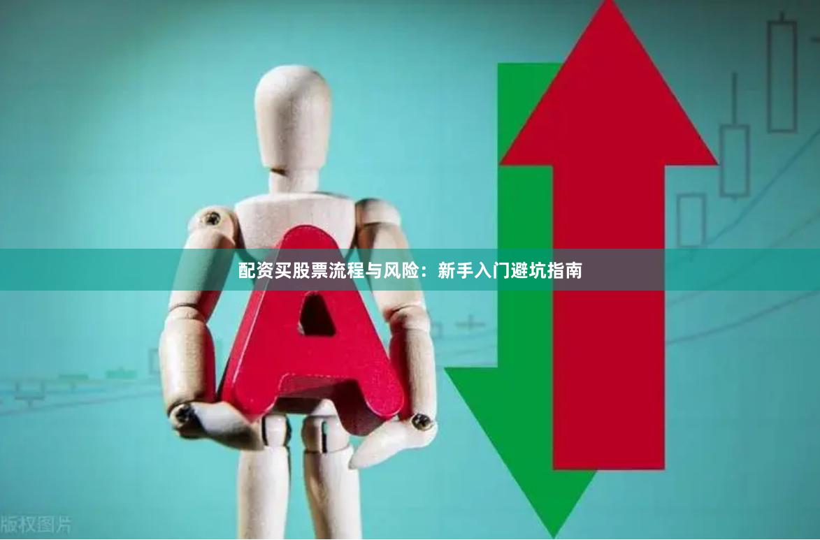 配资买股票流程与风险：新手入门避坑指南