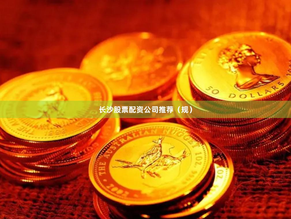 长沙股票配资公司推荐（规）