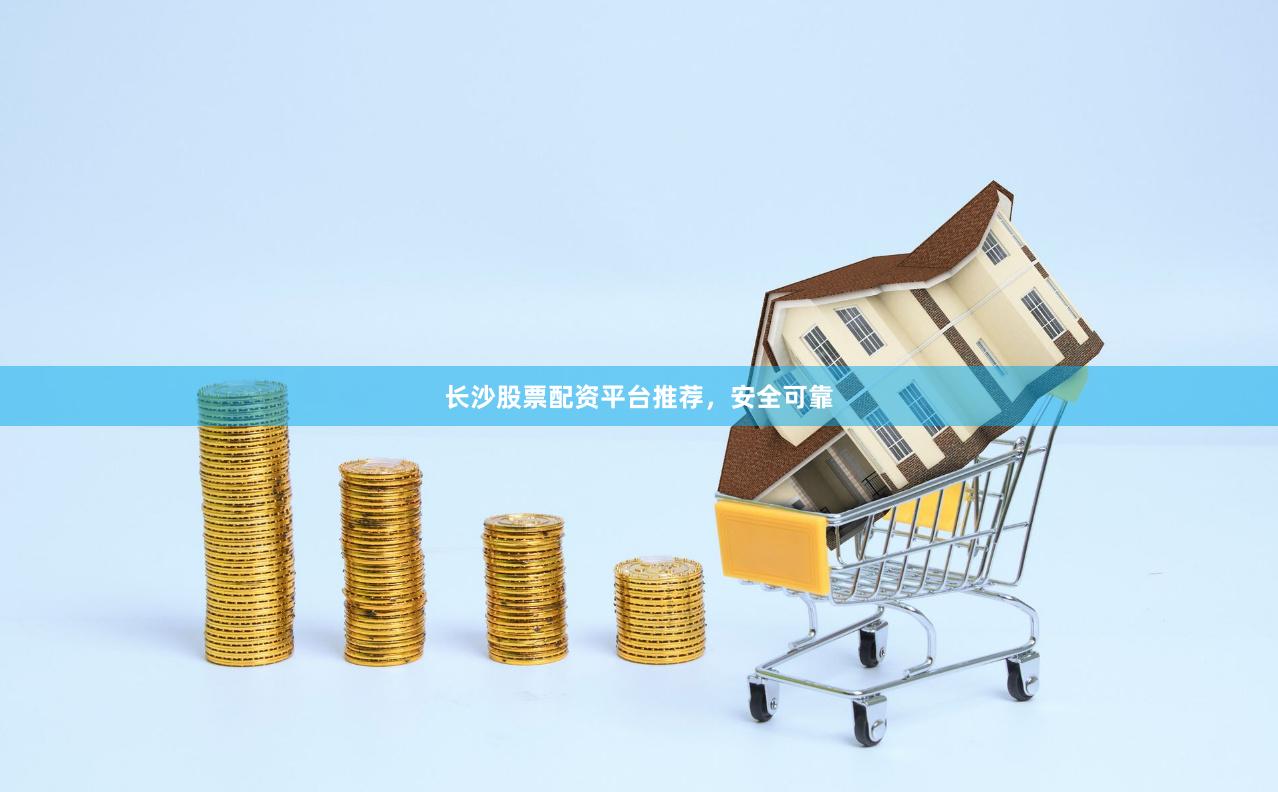 长沙股票配资平台推荐，安全可靠
