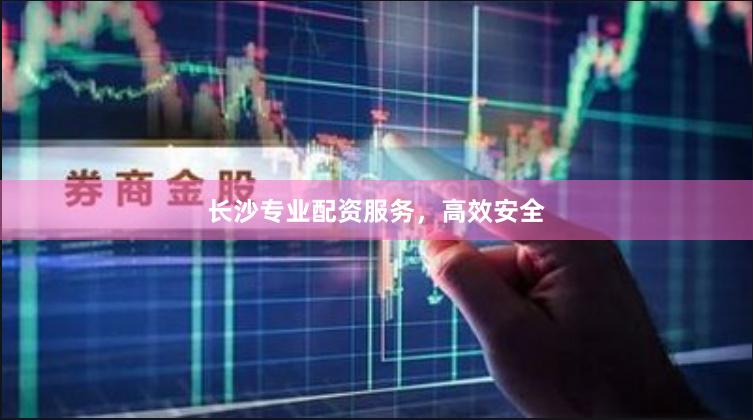 长沙专业配资服务，高效安全