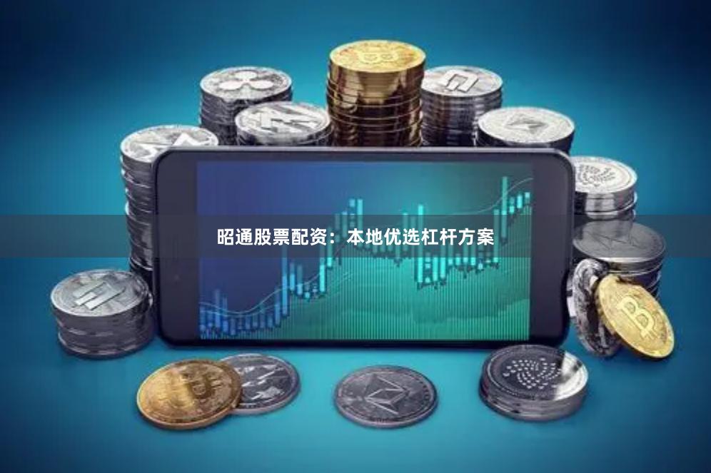 昭通股票配资：本地优选杠杆方案