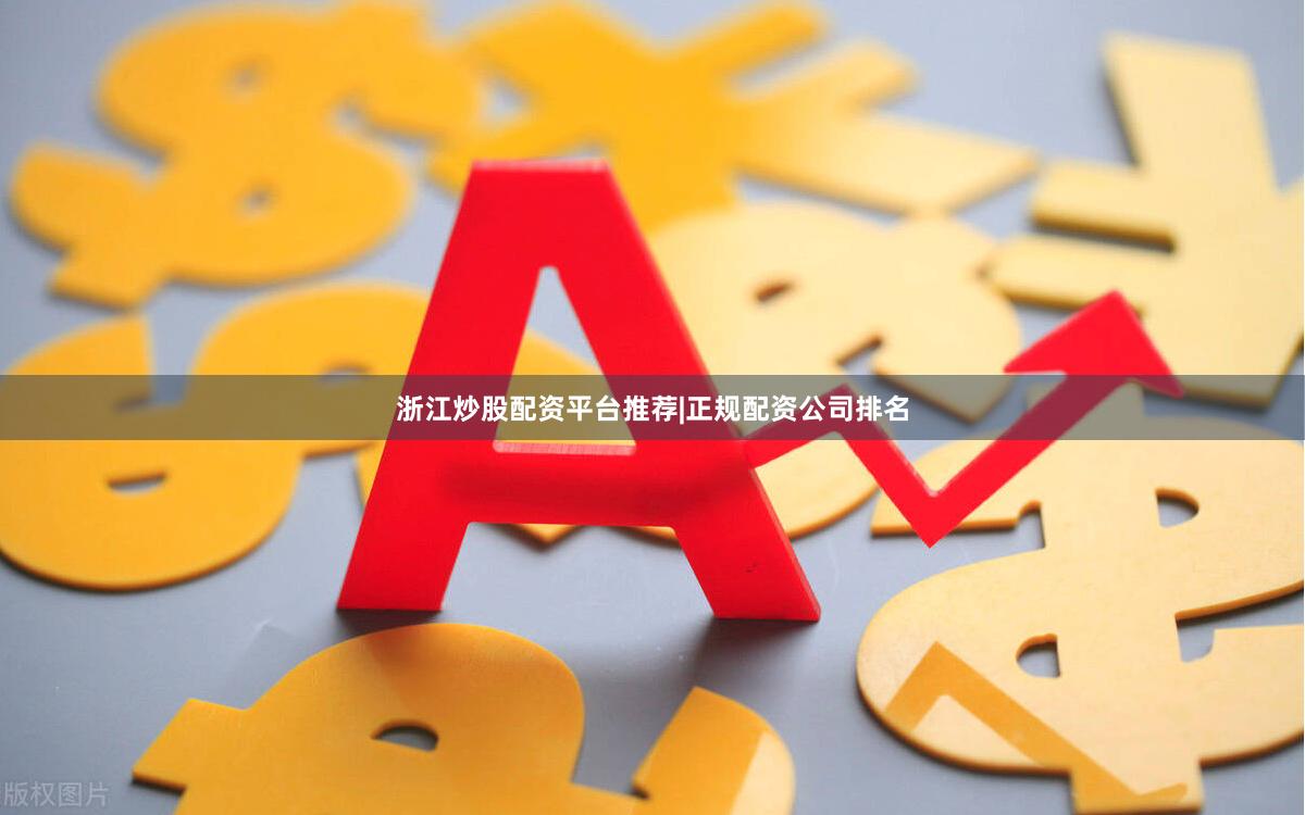 浙江炒股配资平台推荐|正规配资公司排名