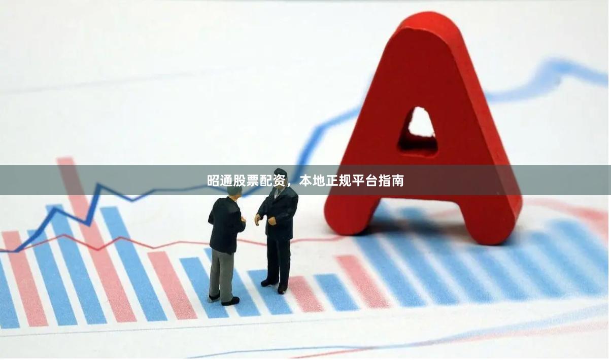 昭通股票配资，本地正规平台指南