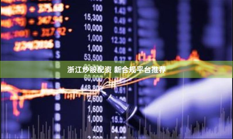 浙江炒股配资 新合规平台推荐