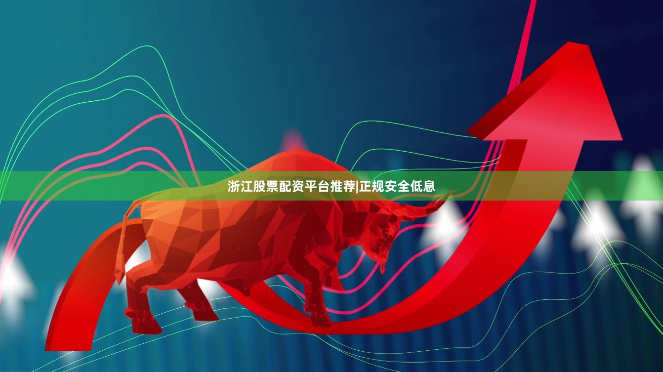 浙江股票配资平台推荐|正规安全低息