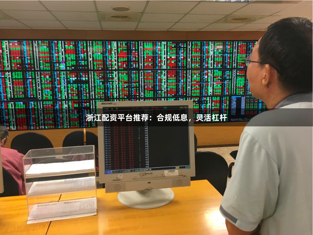 浙江配资平台推荐：合规低息，灵活杠杆