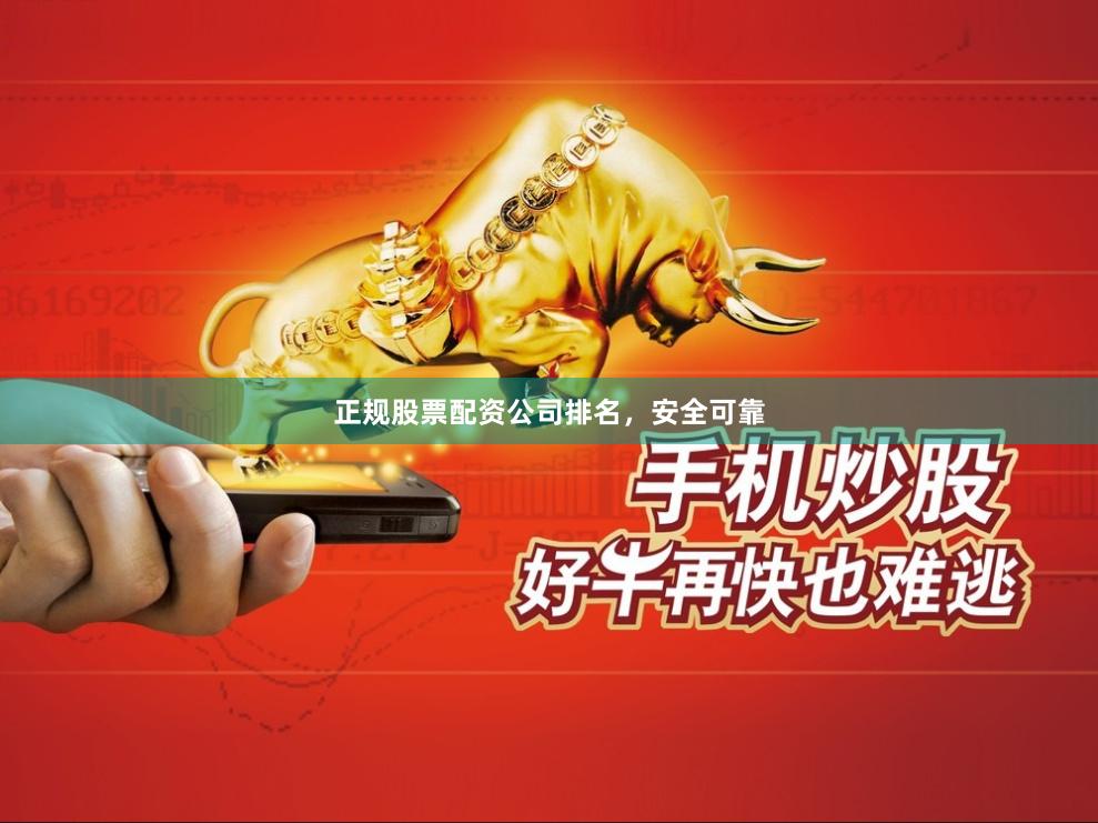 正规股票配资公司排名，安全可靠