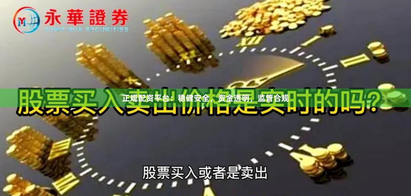 正规配资平台：稳健安全，资金透明，监管合规