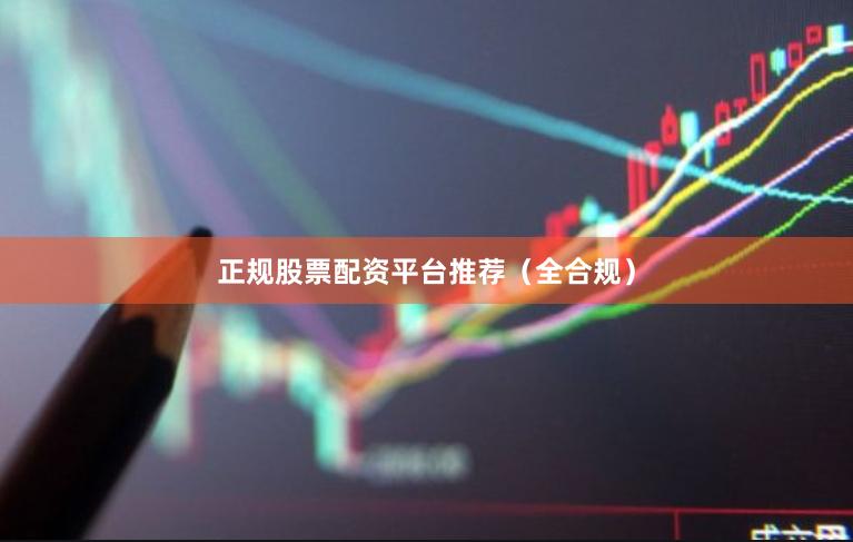 正规股票配资平台推荐（全合规）