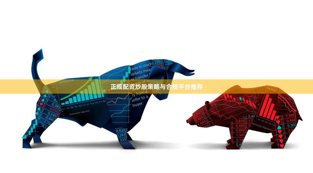 正规配资炒股策略与合规平台推荐