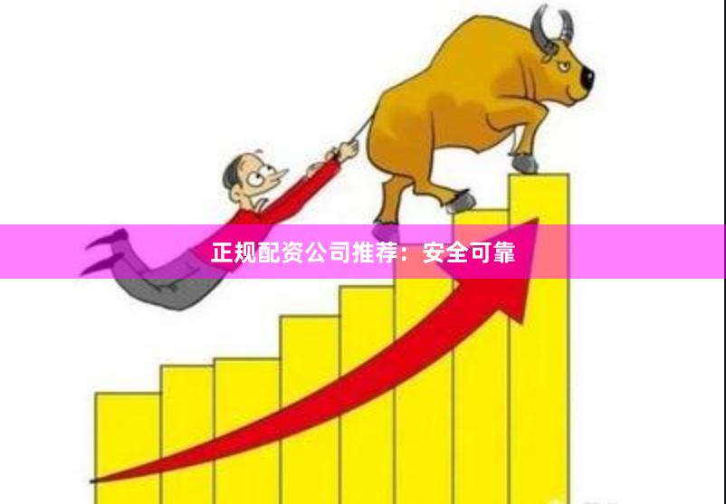 正规配资公司推荐：安全可靠