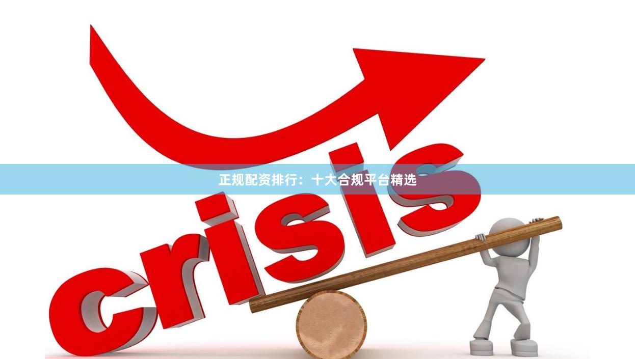 正规配资排行：十大合规平台精选
