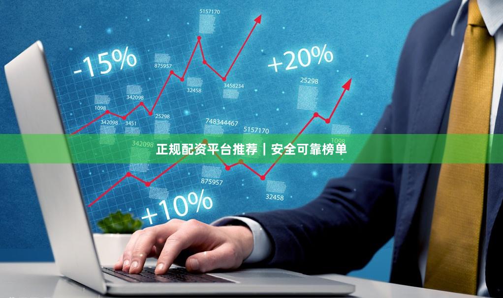正规配资平台推荐｜安全可靠榜单