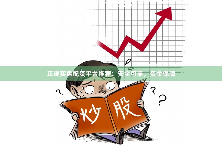 正规实盘配资平台推荐：安全可靠，资金保障
