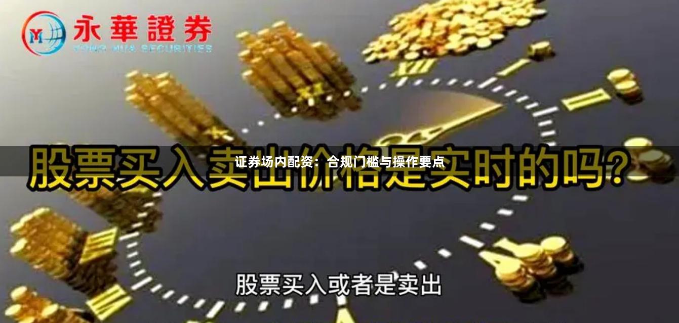 证券场内配资：合规门槛与操作要点