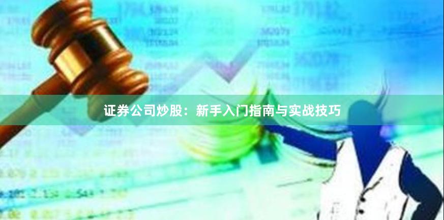 证券公司炒股：新手入门指南与实战技巧