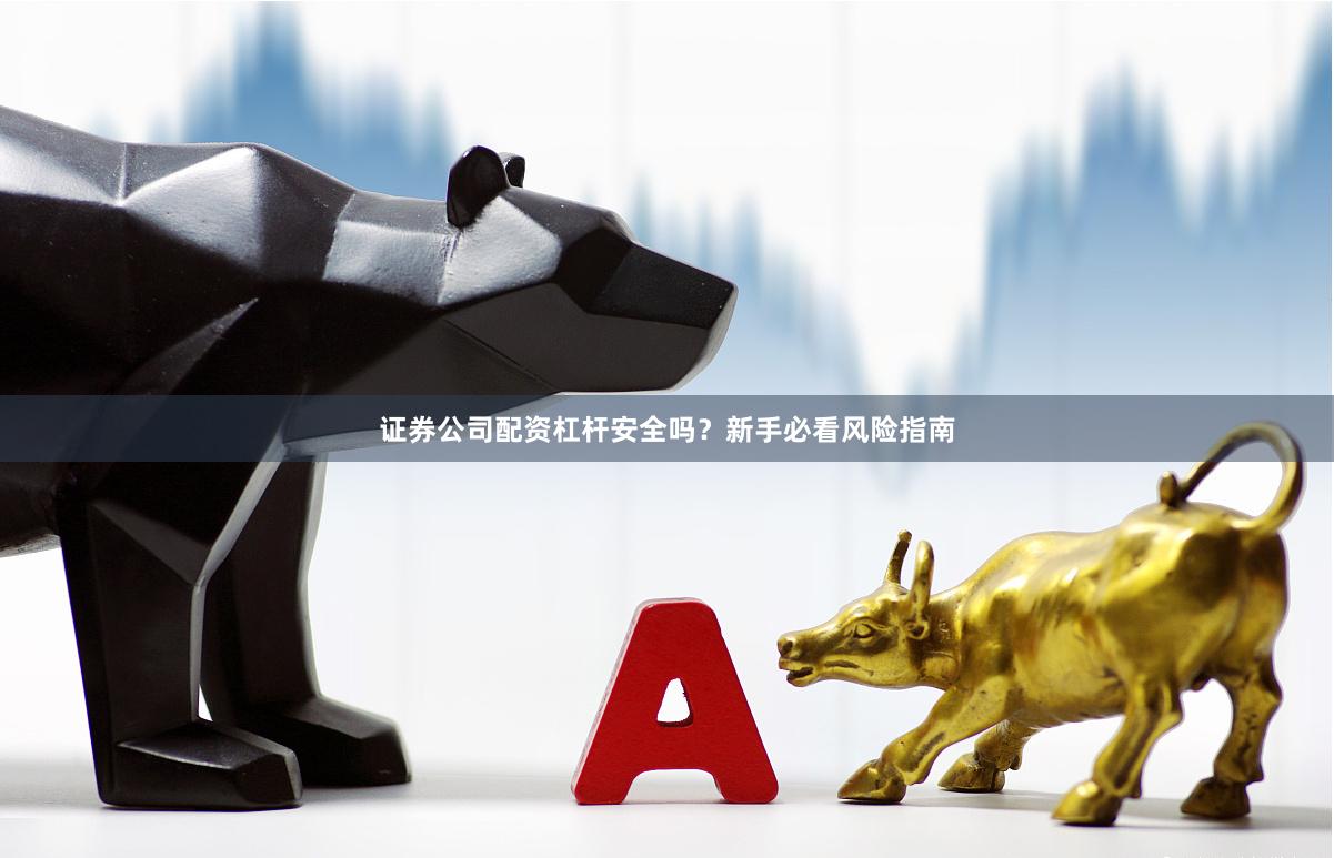 证券公司配资杠杆安全吗？新手必看风险指南
