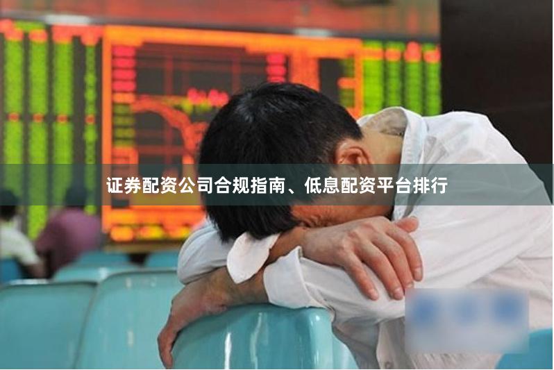 证券配资公司合规指南、低息配资平台排行