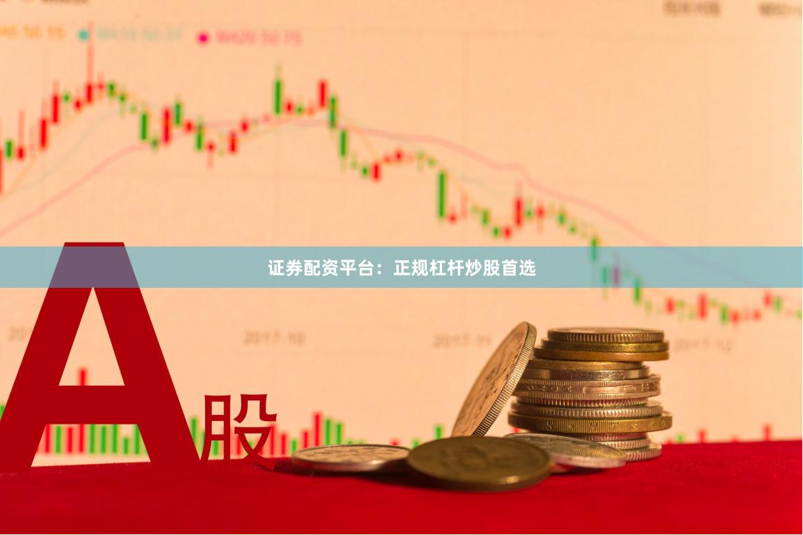 证券配资平台：正规杠杆炒股首选