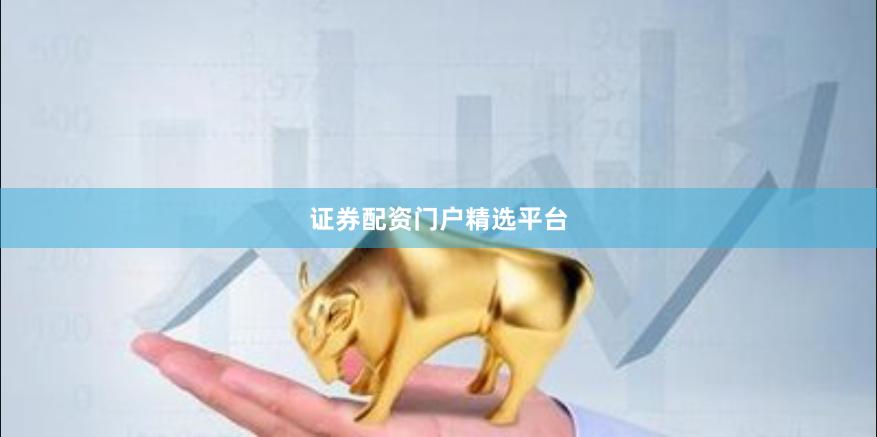 证券配资门户精选平台