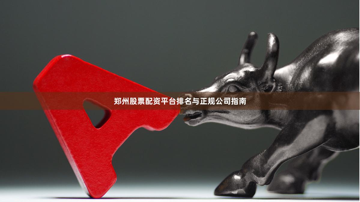 郑州股票配资平台排名与正规公司指南