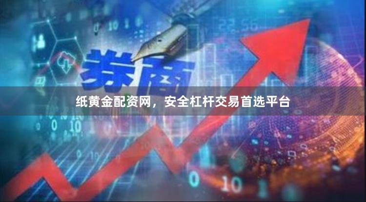 纸黄金配资网，安全杠杆交易首选平台