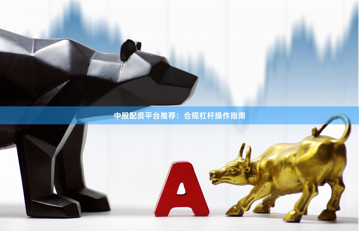 中股配资平台推荐：合规杠杆操作指南