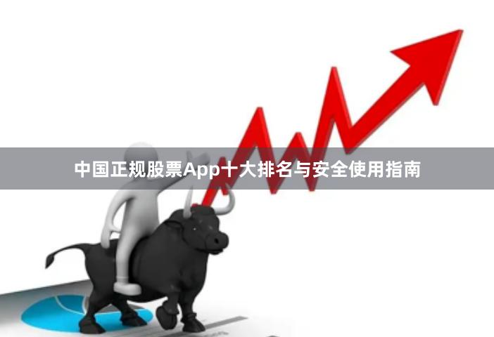 中国正规股票App十大排名与安全使用指南