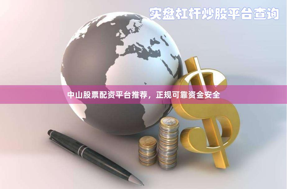 中山股票配资平台推荐，正规可靠资金安全