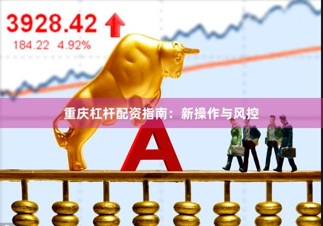重庆杠杆配资指南：新操作与风控