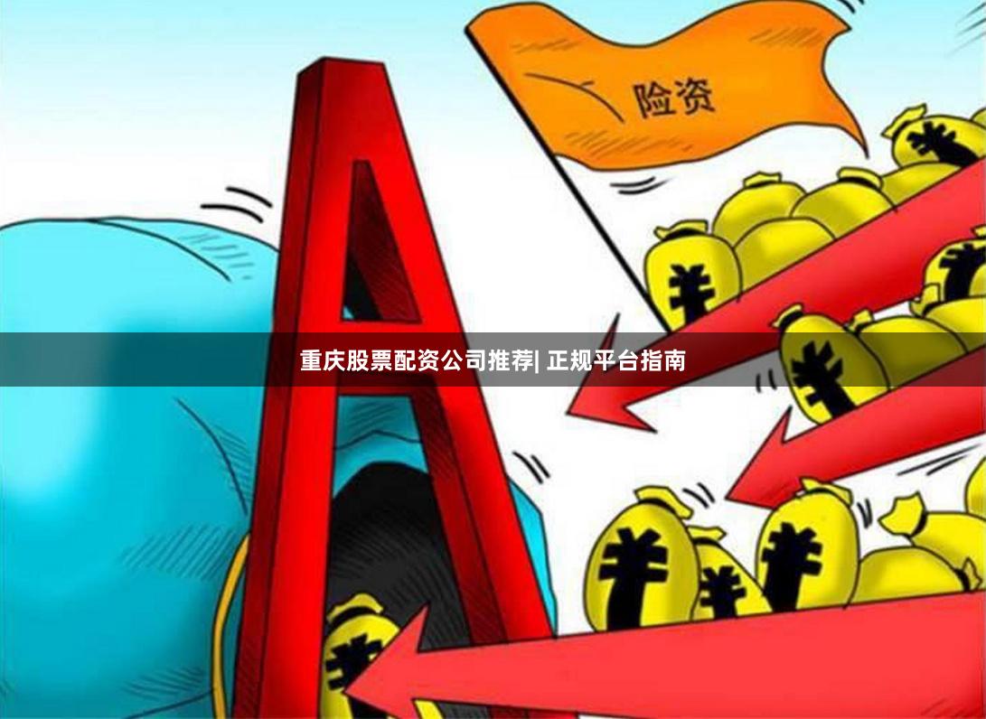 重庆股票配资公司推荐| 正规平台指南