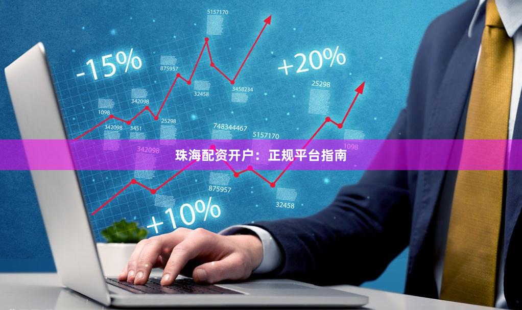 珠海配资开户：正规平台指南