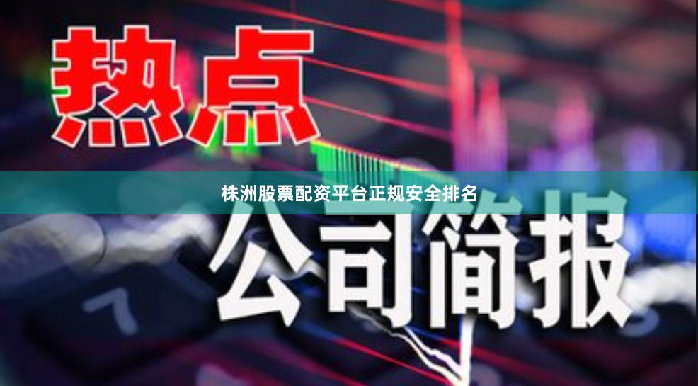 株洲股票配资平台正规安全排名