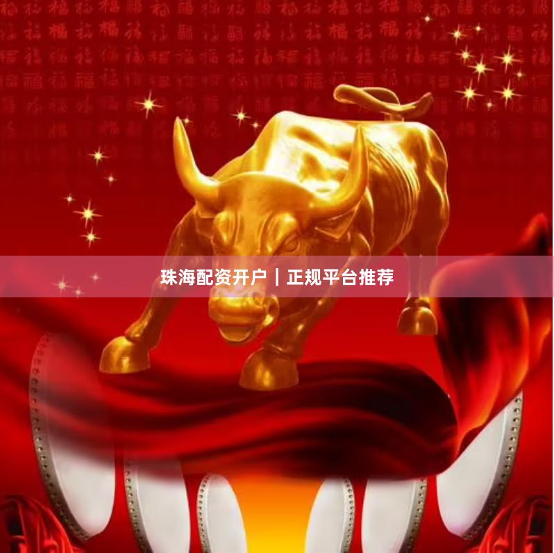 珠海配资开户｜正规平台推荐