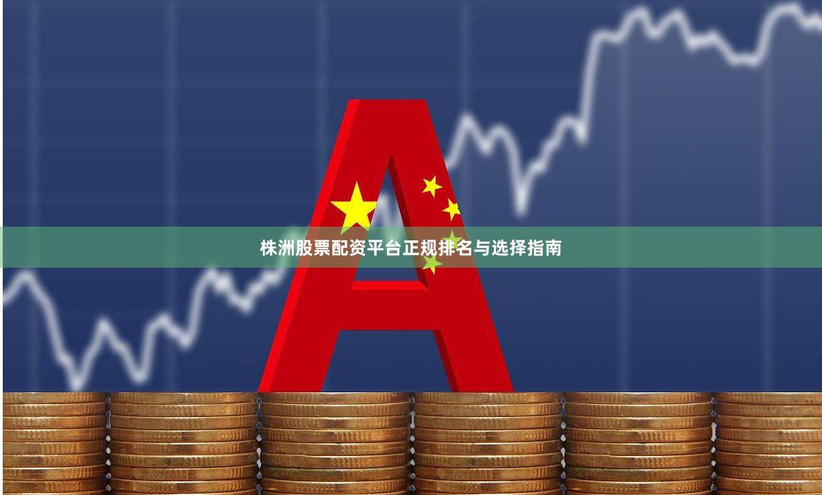 株洲股票配资平台正规排名与选择指南