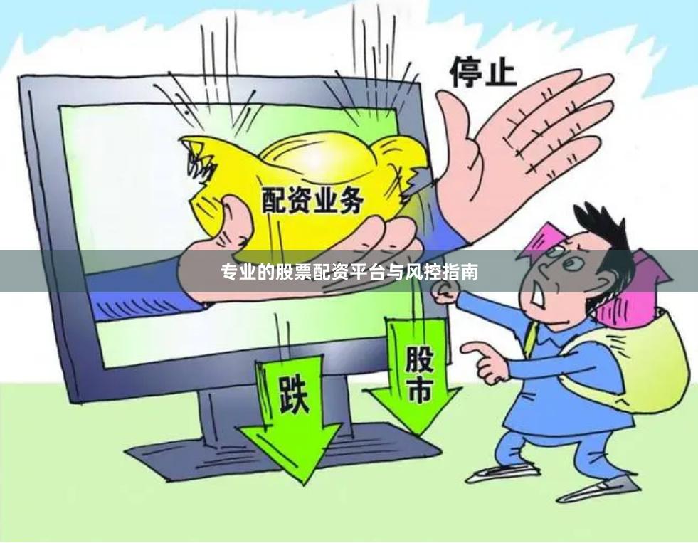专业的股票配资平台与风控指南
