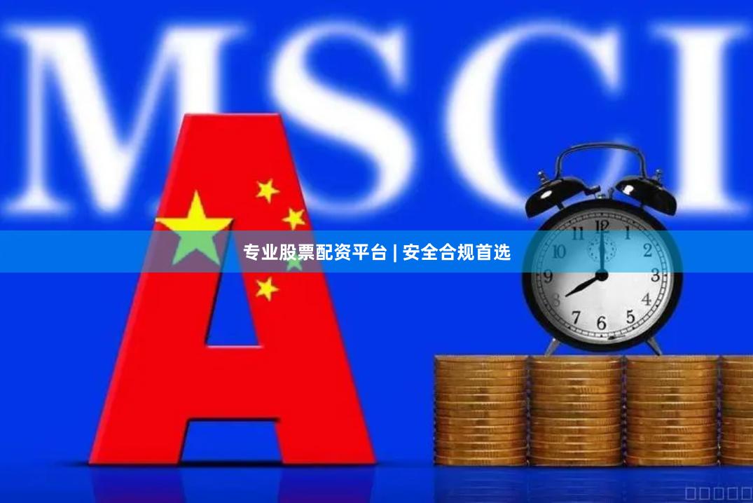 专业股票配资平台 | 安全合规首选