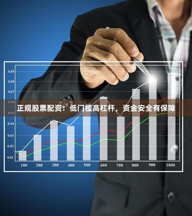 正规股票配资：低门槛高杠杆，资金安全有保障
