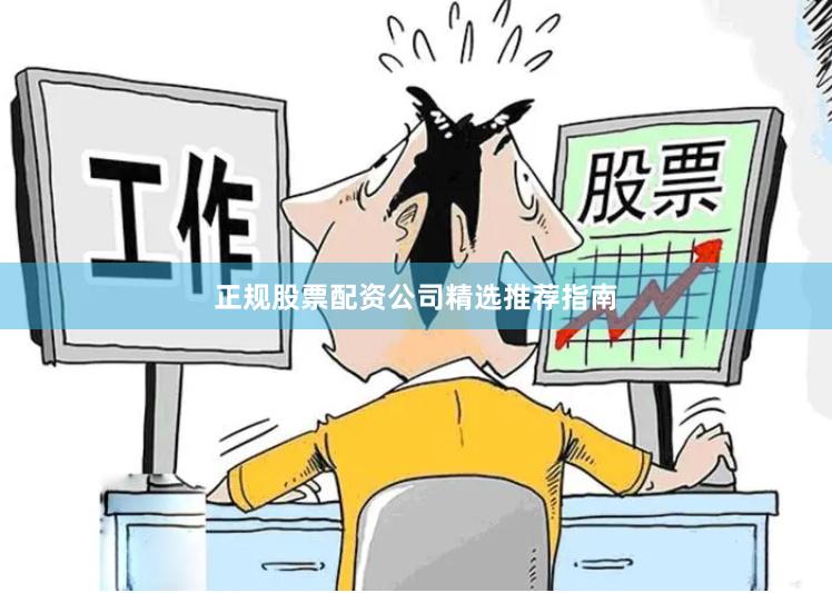 正规股票配资公司精选推荐指南
